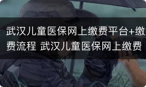 武汉儿童医保网上缴费平台+缴费流程 武汉儿童医保网上缴费平台 缴费流程图片