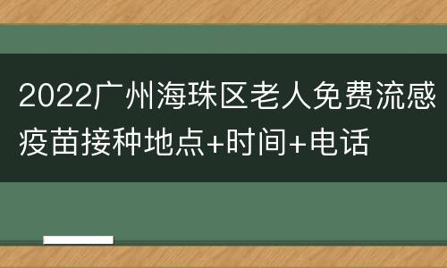 2022广州海珠区老人免费流感疫苗接种地点+时间+电话