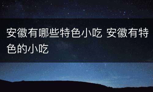 安徽有哪些特色小吃 安徽有特色的小吃