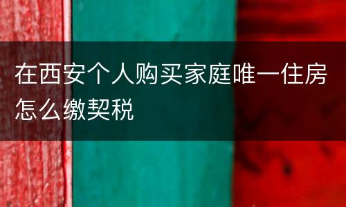 在西安个人购买家庭唯一住房怎么缴契税