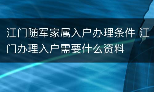 江门随军家属入户办理条件 江门办理入户需要什么资料