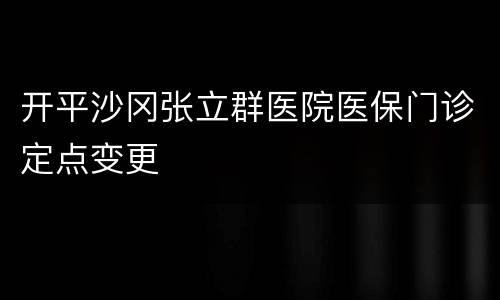 开平沙冈张立群医院医保门诊定点变更