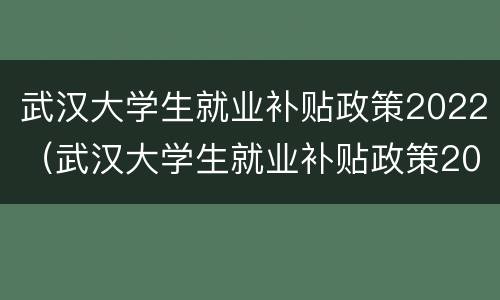 武汉大学生就业补贴政策2022（武汉大学生就业补贴政策2019）