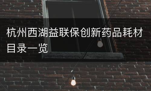 杭州西湖益联保创新药品耗材目录一览