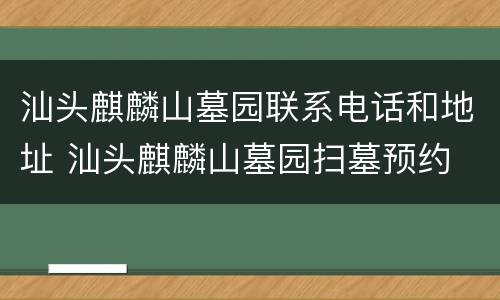 汕头麒麟山墓园联系电话和地址 汕头麒麟山墓园扫墓预约