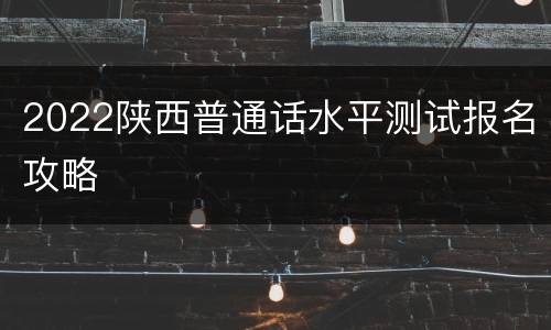 2022陕西普通话水平测试报名攻略