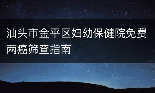 汕头市金平区妇幼保健院免费两癌筛查指南