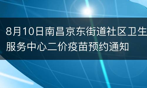 8月10日南昌京东街道社区卫生服务中心二价疫苗预约通知