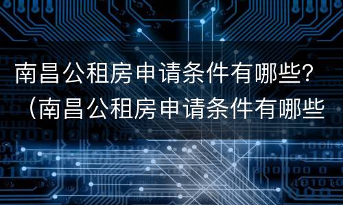 南昌公租房申请条件有哪些？（南昌公租房申请条件有哪些）