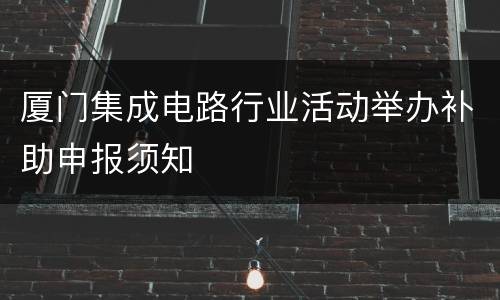 厦门集成电路行业活动举办补助申报须知