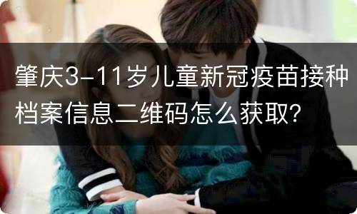 肇庆3-11岁儿童新冠疫苗接种档案信息二维码怎么获取？