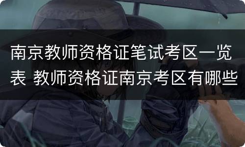 南京教师资格证笔试考区一览表 教师资格证南京考区有哪些
