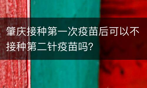肇庆接种第一次疫苗后可以不接种第二针疫苗吗？