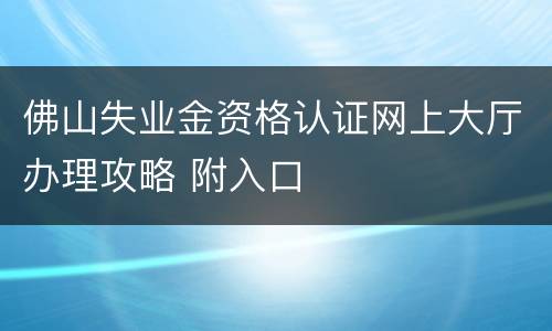 佛山失业金资格认证网上大厅办理攻略 附入口