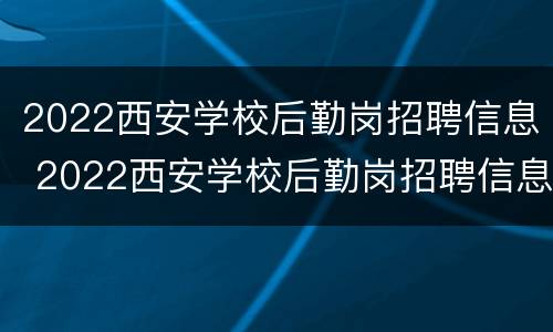 2022西安学校后勤岗招聘信息 2022西安学校后勤岗招聘信息公告