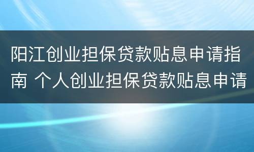 阳江创业担保贷款贴息申请指南 个人创业担保贷款贴息申请表
