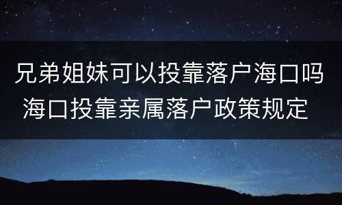 兄弟姐妹可以投靠落户海口吗 海口投靠亲属落户政策规定