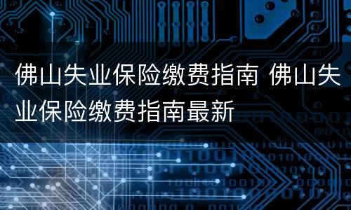 佛山失业保险缴费指南 佛山失业保险缴费指南最新