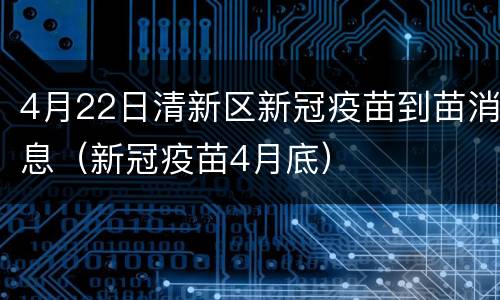 4月22日清新区新冠疫苗到苗消息（新冠疫苗4月底）