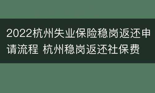 2022杭州失业保险稳岗返还申请流程 杭州稳岗返还社保费