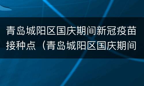 青岛城阳区国庆期间新冠疫苗接种点（青岛城阳区国庆期间新冠疫苗接种点查询）