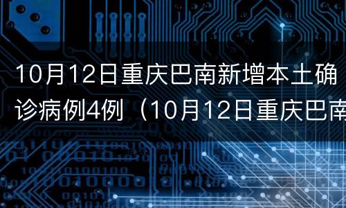 10月12日重庆巴南新增本土确诊病例4例（10月12日重庆巴南新增本土确诊病例4例）