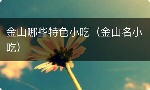 金山哪些特色小吃（金山名小吃）