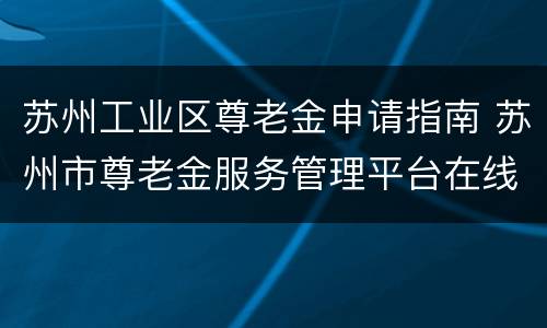苏州工业区尊老金申请指南 苏州市尊老金服务管理平台在线申领