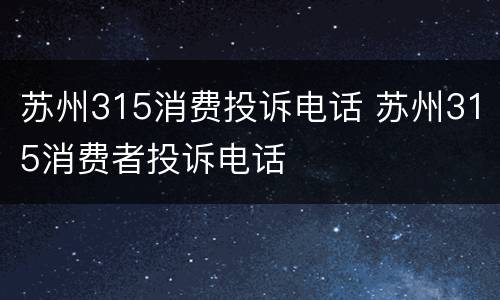 苏州315消费投诉电话 苏州315消费者投诉电话