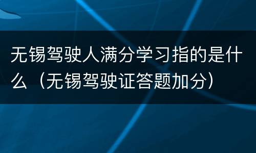 无锡驾驶人满分学习指的是什么（无锡驾驶证答题加分）