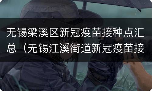无锡梁溪区新冠疫苗接种点汇总（无锡江溪街道新冠疫苗接种点）