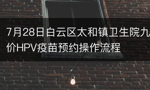 7月28日白云区太和镇卫生院九价HPV疫苗预约操作流程