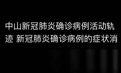 中山新冠肺炎确诊病例活动轨迹 新冠肺炎确诊病例的症状消退