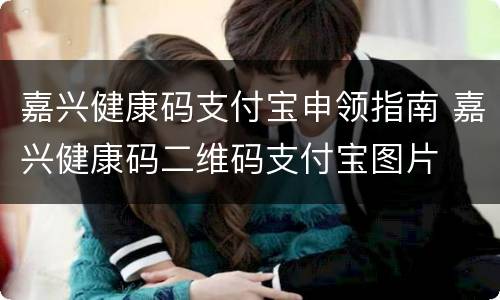 嘉兴健康码支付宝申领指南 嘉兴健康码二维码支付宝图片