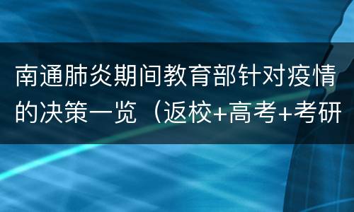 南通肺炎期间教育部针对疫情的决策一览（返校+高考+考研复试）