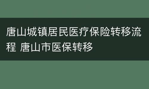 唐山城镇居民医疗保险转移流程 唐山市医保转移