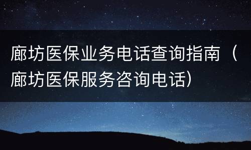 廊坊医保业务电话查询指南（廊坊医保服务咨询电话）