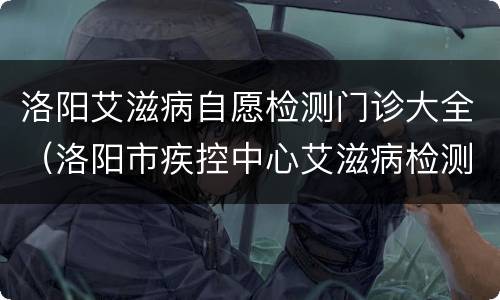 洛阳艾滋病自愿检测门诊大全（洛阳市疾控中心艾滋病检测）