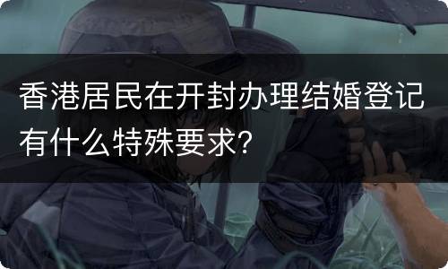 香港居民在开封办理结婚登记有什么特殊要求？