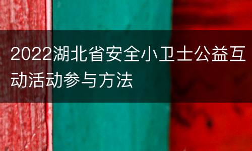 2022湖北省安全小卫士公益互动活动参与方法