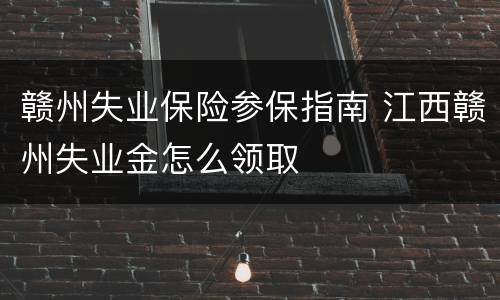 赣州失业保险参保指南 江西赣州失业金怎么领取