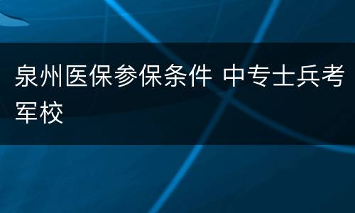 泉州医保参保条件 中专士兵考军校