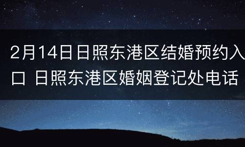 2月14日日照东港区结婚预约入口 日照东港区婚姻登记处电话