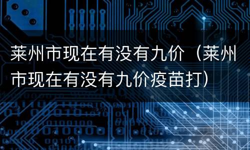 莱州市现在有没有九价（莱州市现在有没有九价疫苗打）