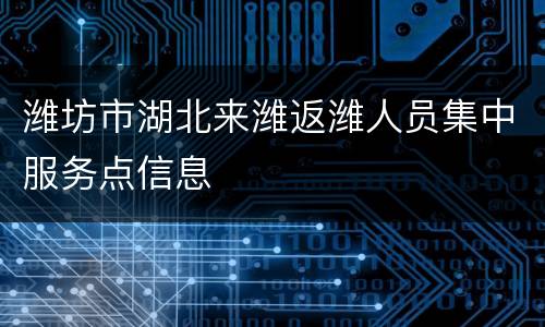 潍坊市湖北来潍返潍人员集中服务点信息