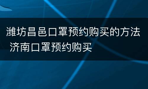 潍坊昌邑口罩预约购买的方法 济南口罩预约购买