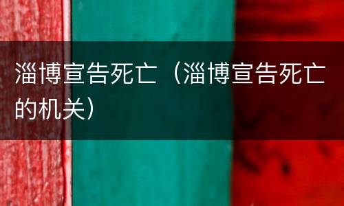 淄博宣告死亡（淄博宣告死亡的机关）