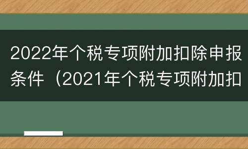2022年个税专项附加扣除申报条件（2021年个税专项附加扣除申报方式）