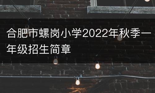 合肥市螺岗小学2022年秋季一年级招生简章