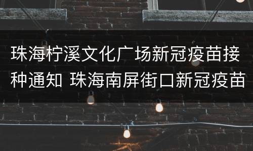 珠海柠溪文化广场新冠疫苗接种通知 珠海南屏街口新冠疫苗接种点